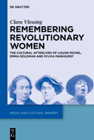Remembering Revolutionary Women: The Cultural Afterlives of Louise Michel, Emma Goldman and Sylvia Pankhurst (Media and Cultural Memory, 46) 3111570843 Book Cover