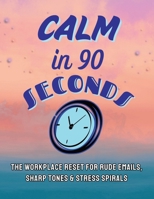 Calm in 90 Seconds: The Workplace Reset for Rude Emails, Sharp Tones, and Stress Spirals B0GF1RFT98 Book Cover