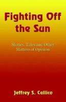 Fighting Off The Sun: Stories, Tales, and Other Matters of Opinion 1413717055 Book Cover
