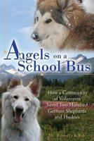 Angels on a School Bus: How a Community of Volunteers Saved Two Hundred German Shepherds and Huskies 1517357527 Book Cover