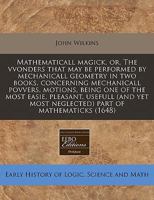 Mathematicall magick, or, The vvonders that may be performed by mechanicall geometry in two books, concerning mechanicall povvers, motions, being one ... most neglected) part of mathematicks 1169763561 Book Cover