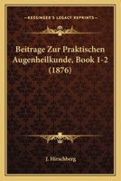 Beitrage Zur Praktischen Augenheilkunde, Book 1-2 (1876) 1161022287 Book Cover