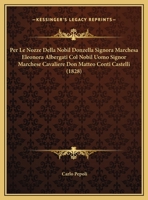 Per Le Nozze Della Nobil Donzella Signora Marchesa Eleonora Albergati Col Nobil Uomo Signor Marchese Cavaliere Don Matteo Conti Castelli (1828) 1162273607 Book Cover