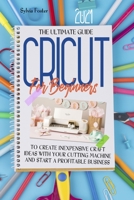 Cricut For Beginners 2021: The Ultimate Guide To Create Inexpensive Craft Ideas With Your Cutting Machine And Start A Profitable Business null Book Cover