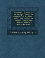 Southern California: Its Valleys, Hills and Streams; Its Animals, Birds, and Fishes; Its Gardens, Farms and Climate 1341017591 Book Cover