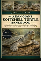 THE ASIAN GIANT SOFTSHELL TURTLE HANDBOOK: Biology, Behavior, Conservation Challenges, and the Fight to Protect One of the World’s Rarest Freshwater Turtles B0GKDYBG62 Book Cover
