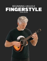 Beginning Ukulele Fingerstyle Songbook: Uke Like The Pros 0982615191 Book Cover