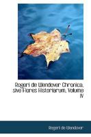 Rogeri de Wendover Chronica: Sive, Flores Historiarum, Volume IV 1017307539 Book Cover