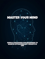 Master Your Mind: Simple Strategies For Beginners To Achieve Extraordinary Results In Life B0FP4LH84Y Book Cover