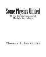 Some Physics United: With Predictions and Models for Much 1982073934 Book Cover