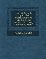 Les Peintres De Lyon, Du Quatorzième Au Dix-huitième Siècle... 2012934560 Book Cover
