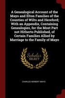 A Genealogical Account of the Mayo and Elton Families of the Counties of Wilts and Hereford: With an Appendix, Containing Genealogies, for the Most Part Not Hitherto Published, of Certain Families All 1014839041 Book Cover