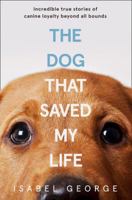 The Dog that Saved My Life: Incredible true stories of canine loyalty beyond all bounds 0008311048 Book Cover