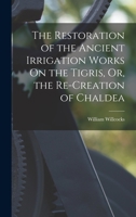 The Restoration of the Ancient Irrigation Works on the Tigris, Or, the Re-Creation of Chaldea 1165752115 Book Cover