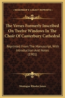The Verses Formerly Inscribed on Twelve Windows in the Choir of Canterbury Cathedral: Reprinted, from the Manuscript, with Introduction and Notes (Classic Reprint) 1177871394 Book Cover