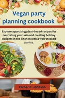 Vegan party planning cookbook: Explore appetizing plant-based recipes for nourishing your skin and creating holiday delights in the kitchen with a well-stocked pantry. B0CPB5TKXZ Book Cover