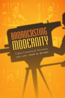 Broadcasting Modernity: Cuban Commercial Television, 1950-1960 0822358719 Book Cover