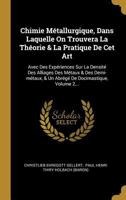 Chimie M�tallurgique, Dans Laquelle on Trouvera La Th�orie & La Pratique de CET Art: Avec Des Exp�riences Sur La Densit� Des Alliages Des M�taux & Des Demi-M�taux, & Un Abr�g� de Docimastique, Volume  1246655217 Book Cover