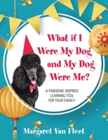 What If I Were My Dog and My Dog Were Me?: A Pandemic Inspired Learning Tool for Your Family! 1982274077 Book Cover