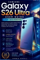 Samsung Galaxy S26 Ultra User Guide for Beginners: Master Galaxy AI, Capture Better Photos, Personalize Your Phone, Improve Battery Life, and Solve Everyday Problems with Confidence B0HD7Y8DVN Book Cover