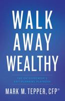 Walk Away Wealthy: The Entrepreneur's Exit-Planning Playbook 1626340846 Book Cover