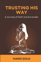 Trusting His Way: A Journey of Faith and Surrender B0FFGLTYWT Book Cover