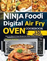 Ninja Foodi Digital Air Fry Oven Cookbook: 150 Easy-To-Make & Crispy Recipes For Indoor Grilling & Air Frying 1638100047 Book Cover