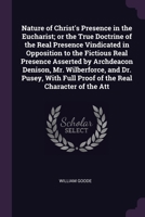 Nature of Christ's Presence in the Eucharist; or the True Doctrine of the Real Presence Vindicated in Opposition to the Fictious Real Presence Asserte 1378655664 Book Cover