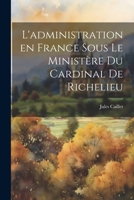 L'Administration En France Sous Le Ministere Du Cardinal de Richelieu 1022463608 Book Cover
