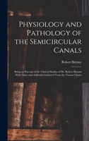 Physiology and Pathology of the Semicircular Canals: Being an Excerpt of the Clinical Studies of Dr. Robert Barany With Notes and Addenda Gathered From the Vienna Clinics 1016559569 Book Cover