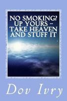 No Smoking? Up Yours -- Take Heaven And Stuff It 1489548041 Book Cover