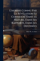 L'homme Connu Par La Révélation Et Considéré Dans Sa Nature, Dans Ses Rapports, Dans Ses Destinées 1179001761 Book Cover