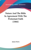 Nature and the Bible in Agreement With the Protestant Faith 0469510293 Book Cover