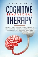 Cognitive Behavioral Therapy: The Most Effective Way To Gain Control Of Your Emotions, Overcome Anxiety, And Avoid Depression 1801693862 Book Cover