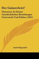 Der Galaterbrief: Ubersetzt, In Seinen Geschichtlichen Beziehungen Untersucht Und Erklart (1852) 1160433054 Book Cover