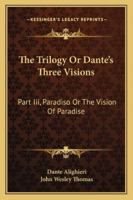 The Trilogy Or Dante's Three Visions: Part Iii, Paradiso Or The Vision Of Paradise 1163101893 Book Cover