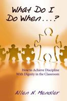 What Do I Do When...? How to Achieve Discipline With Dignity in the Classroom 1934009075 Book Cover