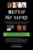 Suffer No More   The Ultimate Guide To Free Yourself From Excessive Stress, Anxiety Attacks And Depression In 2 1/2 Minutes 0962282200 Book Cover