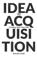 Idea to Acquisition: Creating SaaS that Sells B098L1MXJ4 Book Cover