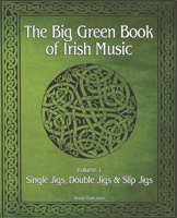 The Big Green Book Of Irish Music, Vol. 1: Single Jigs, Double Jigs & Slip Jigs B084QLCYQJ Book Cover