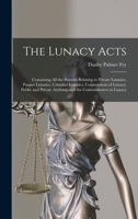The Lunacy Acts: Containing All the Statutes Relating to Private Lunatics, Pauper Lunatics, Criminal Lunatics, Commissions of Lunacy, Public and Private Asylums, and the Commissioners in Lunacy 1016490720 Book Cover