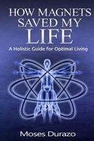 How Magnets Saved My Life: A Holistic Guide for Optimal Living 1494417375 Book Cover