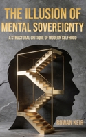 THE ILLUSION OF MENTAL SOVEREIGNTY: A Structural Critique of Modern Selfhood (The Sovereignty Trilogy) 197156110X Book Cover