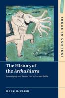 The History of the Arthaśāstra: Sovereignty and Sacred Law in Ancient India 1108701744 Book Cover