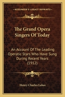 The Grand Opera Singers Of Today: An Account Of The Leading Operatic Stars Who Have Sung During Recent Years 1165133962 Book Cover