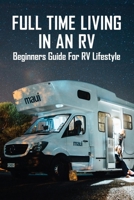 Full Time Living In An RV: Beginners Guide For RV Lifestyle: How To Start Living In An Rv B08Z2J4C6N Book Cover