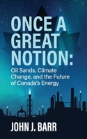 ONCE A GREAT NOTION: The oil sands, climate change, and the future of Canadian energy 0987810952 Book Cover