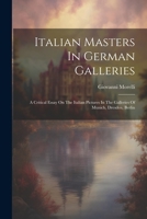 Italian Masters In German Galleries: A Critical Essay On The Italian Pictures In The Galleries Of Munich, Dresden, Berlin 1021821675 Book Cover
