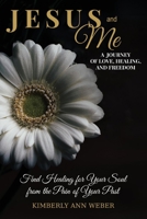 Jesus and Me - A Journey of Love, Healing, And Freedom: Find Healing for Your Soul from the Pain of Your Past 1543949231 Book Cover