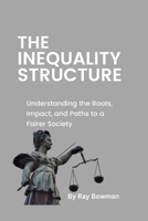THE INEQUALITY STRUCTURE: Understanding the Roots, Impact, and Paths to a Fairer Society B0C51RLT2Q Book Cover